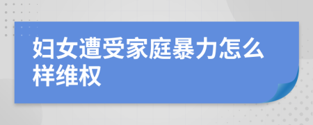 妇女遭受家庭暴力怎么样维权