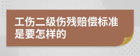 工伤二级伤残赔偿标准是要怎样的