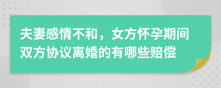 夫妻感情不和，女方怀孕期间双方协议离婚的有哪些赔偿