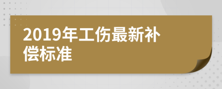 2019年工伤最新补偿标准