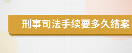 刑事司法手续要多久结案