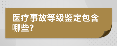 医疗事故等级鉴定包含哪些？