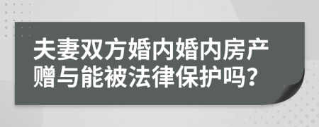 夫妻双方婚内婚内房产赠与能被法律保护吗？