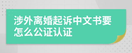 涉外离婚起诉中文书要怎么公证认证