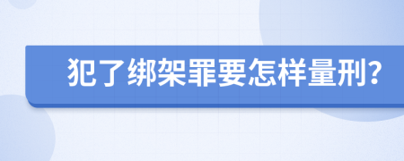 犯了绑架罪要怎样量刑？