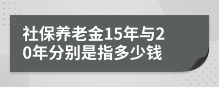 社保养老金15年与20年分别是指多少钱