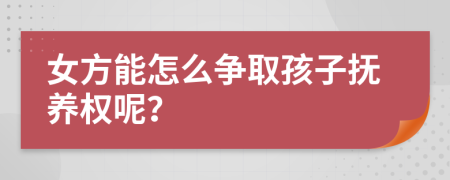 女方能怎么争取孩子抚养权呢？