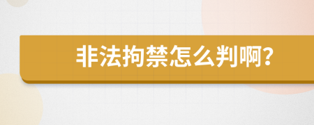 非法拘禁怎么判啊？