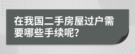 在我国二手房屋过户需要哪些手续呢？