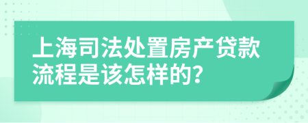 上海司法处置房产贷款流程是该怎样的？