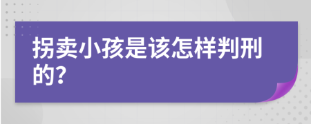 拐卖小孩是该怎样判刑的？