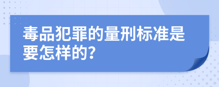 毒品犯罪的量刑标准是要怎样的？