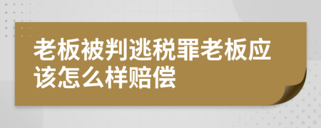 老板被判逃税罪老板应该怎么样赔偿