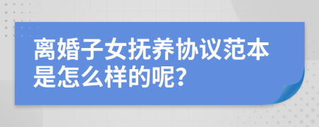 离婚子女抚养协议范本是怎么样的呢？