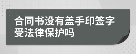 合同书没有盖手印签字受法律保护吗