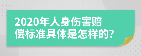 2020年人身伤害赔偿标准具体是怎样的？