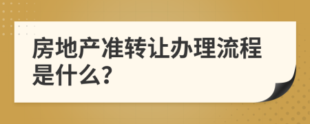 房地产准转让办理流程是什么？