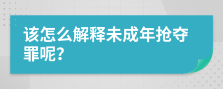 该怎么解释未成年抢夺罪呢？