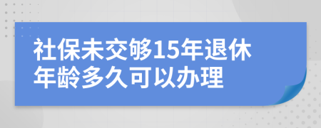 社保未交够15年退休年龄多久可以办理