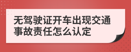 无驾驶证开车出现交通事故责任怎么认定