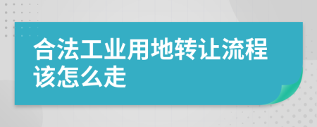 合法工业用地转让流程该怎么走