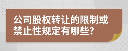 公司股权转让的限制或禁止性规定有哪些？