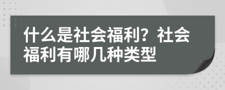 什么是社会福利？社会福利有哪几种类型