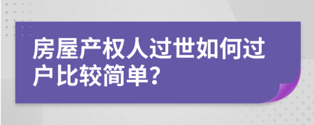 房屋产权人过世如何过户比较简单？