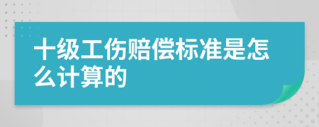 十级工伤赔偿标准是怎么计算的