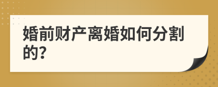 婚前财产离婚如何分割的？