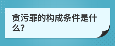 贪污罪的构成条件是什么？