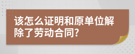 该怎么证明和原单位解除了劳动合同?