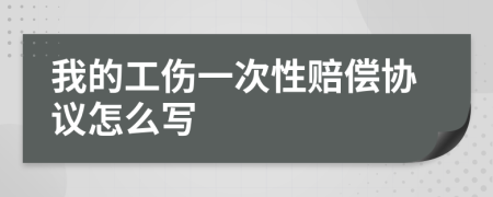 我的工伤一次性赔偿协议怎么写