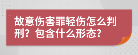 故意伤害罪轻伤怎么判刑？包含什么形态？