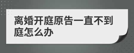 离婚开庭原告一直不到庭怎么办