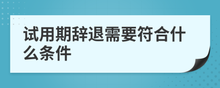 试用期辞退需要符合什么条件