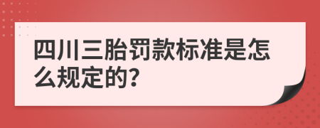 四川三胎罚款标准是怎么规定的？