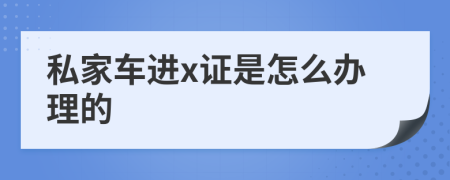 私家车进x证是怎么办理的