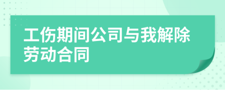 工伤期间公司与我解除劳动合同