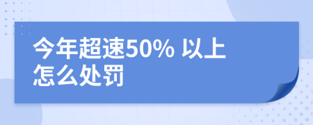 今年超速50% 以上怎么处罚