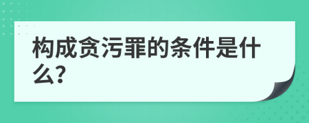 构成贪污罪的条件是什么？