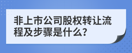 非上市公司股权转让流程及步骤是什么？
