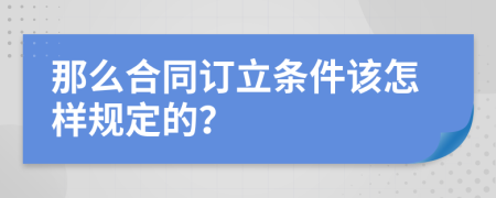 那么合同订立条件该怎样规定的？