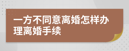 一方不同意离婚怎样办理离婚手续