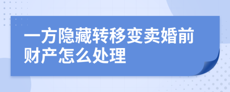 一方隐藏转移变卖婚前财产怎么处理