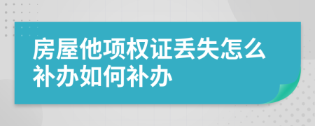 房屋他项权证丢失怎么补办如何补办