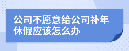 公司不愿意给公司补年休假应该怎么办