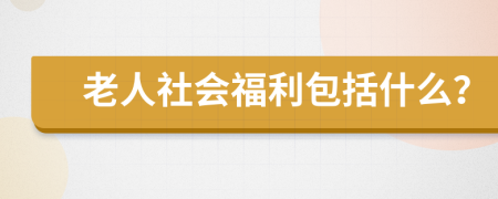 老人社会福利包括什么？