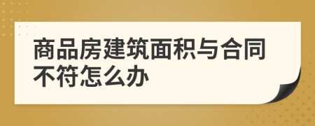 商品房建筑面积与合同不符怎么办