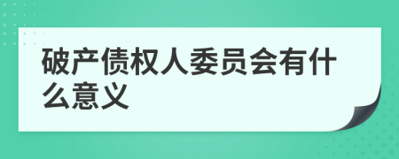 破产债权人委员会有什么意义